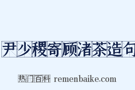 尹少稷寄顾渚茶造句是什么意思的图片